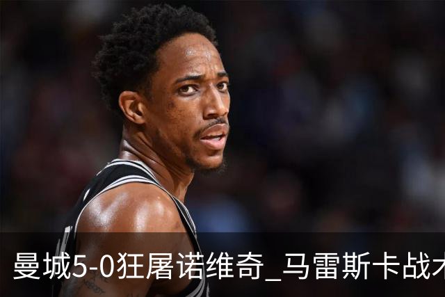 曼城5-0狂屠诺维奇 马雷斯卡战术首秀大胜